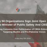 Nearly 50 Organizations Sign Joint Open Letter to Minister of Public Safety & CBSA Raising Concerns Over Politicization of CBSA Enforcement Targeting Muslim and Pro-Palestine Voices